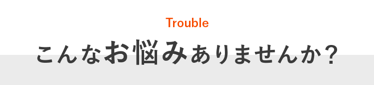 こんなお悩みありませんか？
