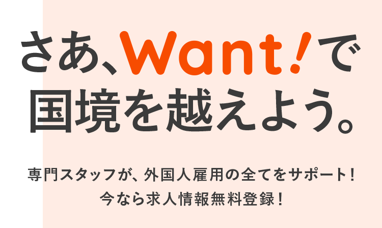 さぁ、Want!で国境を越えよう。専門スタッフが、外国人雇用の全てをサポート！今なら求人情報無料登録！
